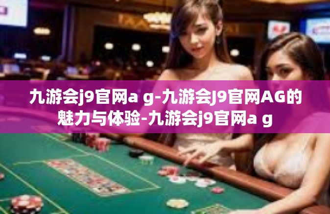 九游会j9官网a g-九游会J9官网AG的魅力与体验-九游会j9官网a g