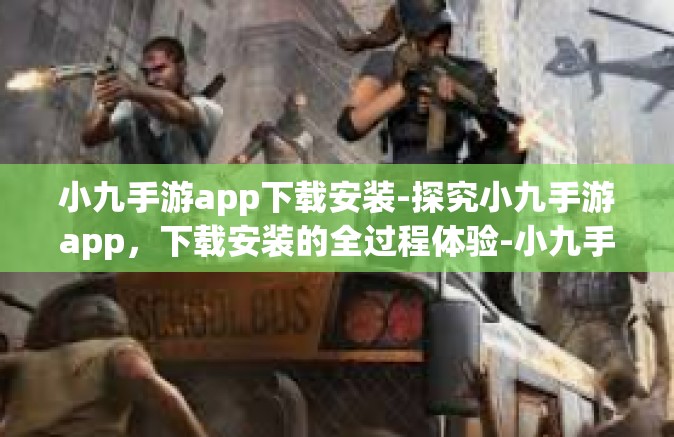 小九手游app下载安装-探究小九手游app，下载安装的全过程体验-小九手游app下载安装