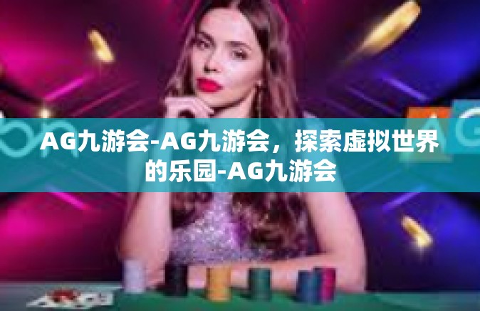AG九游会-AG九游会，探索虚拟世界的乐园-AG九游会