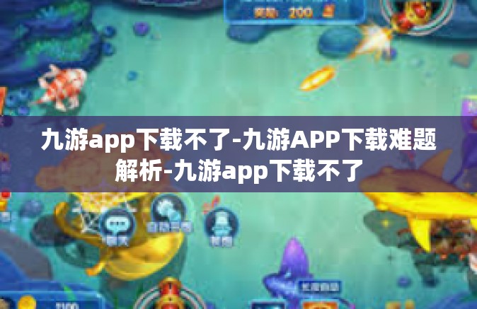 九游app下载不了-九游APP下载难题解析-九游app下载不了