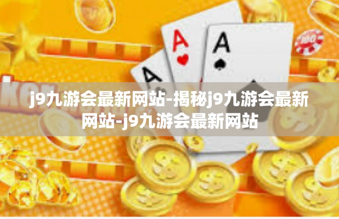 j9九游会最新网站-揭秘j9九游会最新网站-j9九游会最新网站