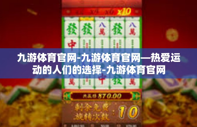 九游体育官网-九游体育官网—热爱运动的人们的选择-九游体育官网