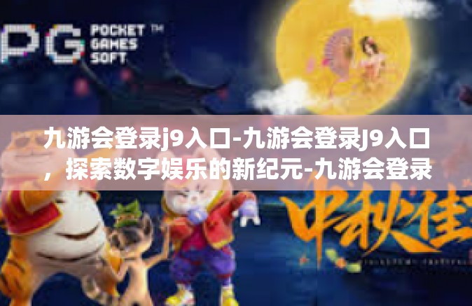 九游会登录j9入口-九游会登录J9入口，探索数字娱乐的新纪元-九游会登录j9入口