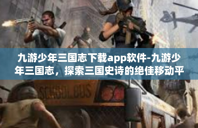 九游少年三国志下载app软件-九游少年三国志，探索三国史诗的绝佳移动平台-九游少年三国志下载app软件