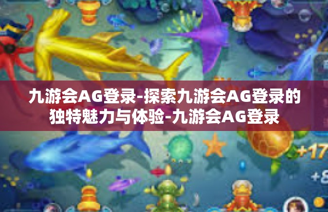 九游会AG登录-探索九游会AG登录的独特魅力与体验-九游会AG登录