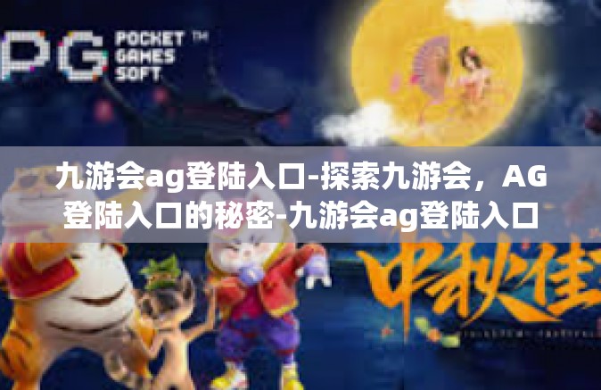 九游会ag登陆入口-探索九游会，AG登陆入口的秘密-九游会ag登陆入口