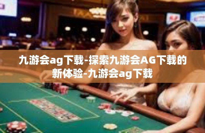 九游会ag下载-探索九游会AG下载的新体验-九游会ag下载