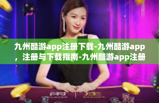 九州酷游app注册下载-九州酷游app，注册与下载指南-九州酷游app注册下载