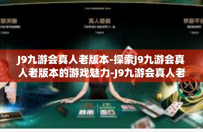 J9九游会真人老版本-探索J9九游会真人老版本的游戏魅力-J9九游会真人老版本