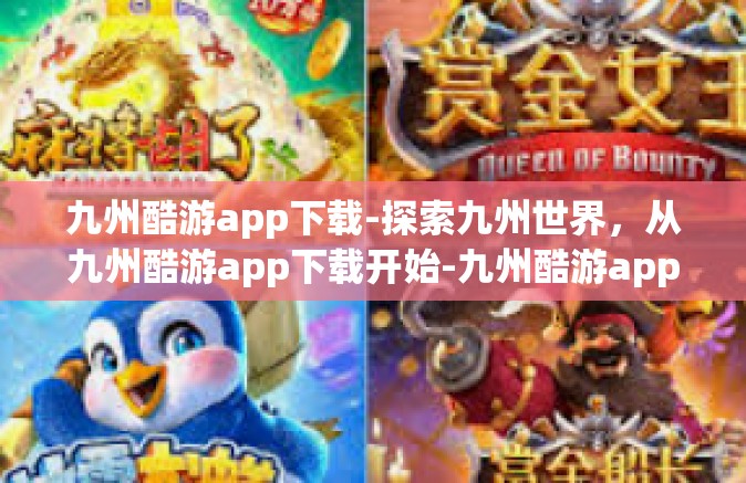 九州酷游app下载-探索九州世界，从九州酷游app下载开始-九州酷游app下载