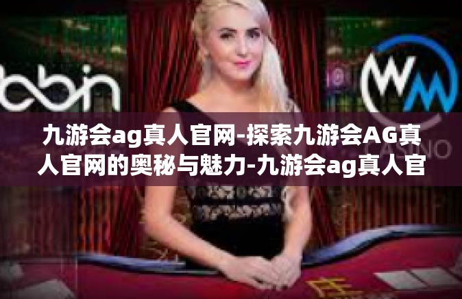 九游会ag真人官网-探索九游会AG真人官网的奥秘与魅力-九游会ag真人官网