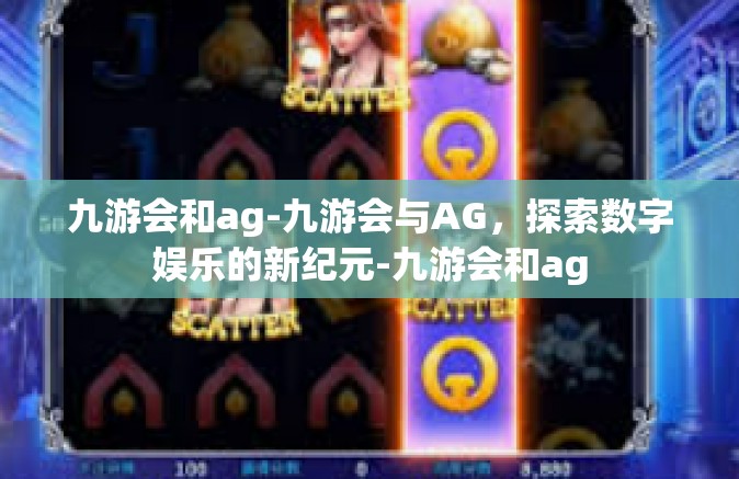 九游会和ag-九游会与AG，探索数字娱乐的新纪元-九游会和ag