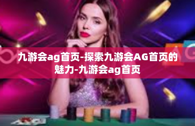 九游会ag首页-探索九游会AG首页的魅力-九游会ag首页