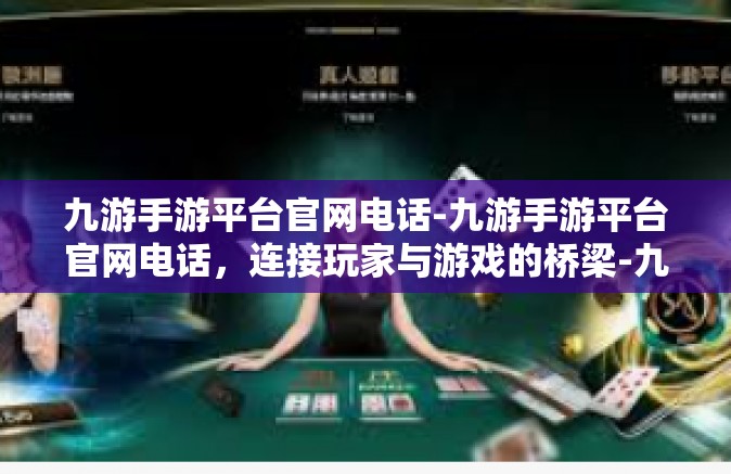 九游手游平台官网电话-九游手游平台官网电话，连接玩家与游戏的桥梁-九游手游平台官网电话