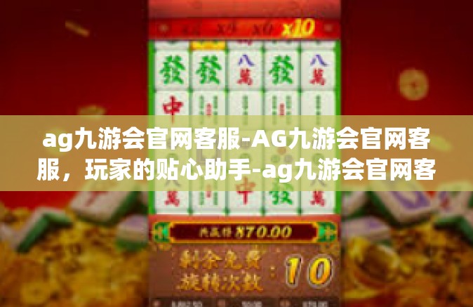 ag九游会官网客服-AG九游会官网客服，玩家的贴心助手-ag九游会官网客服