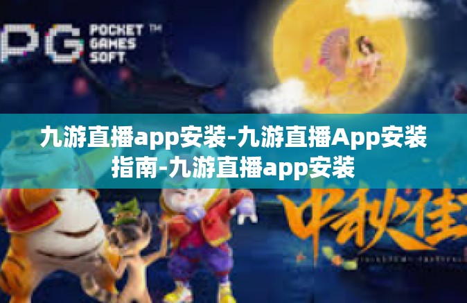 九游直播app安装-九游直播App安装指南-九游直播app安装