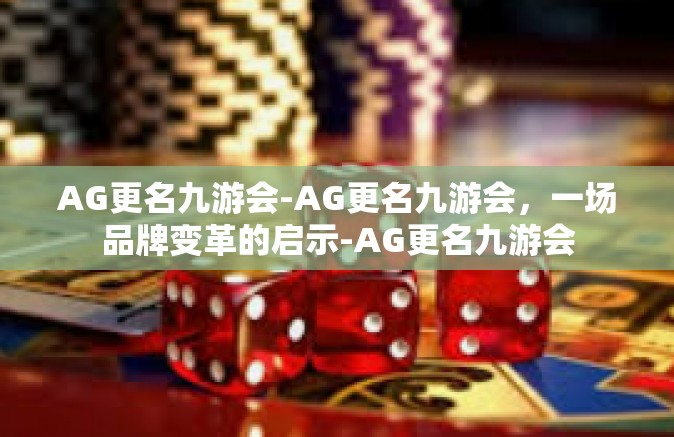 AG更名九游会-AG更名九游会，一场品牌变革的启示-AG更名九游会