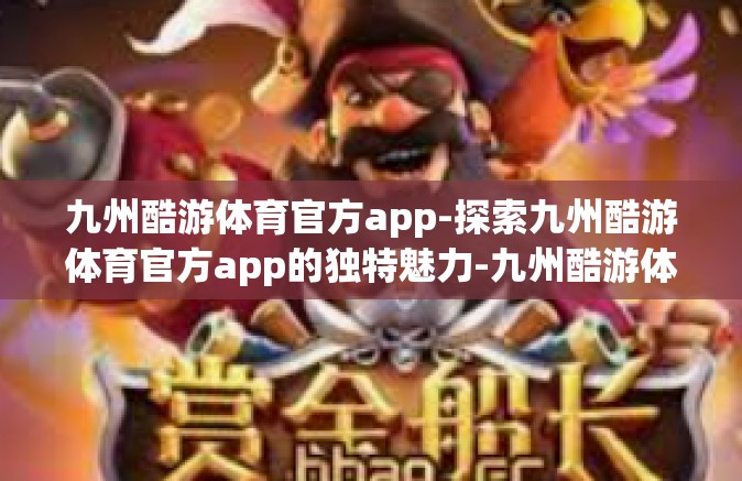 九州酷游体育官方app-探索九州酷游体育官方app的独特魅力-九州酷游体育官方app