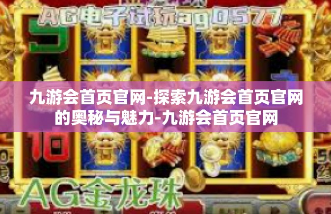 九游会首页官网-探索九游会首页官网的奥秘与魅力-九游会首页官网