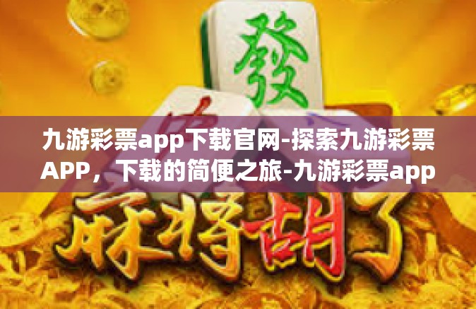 九游彩票app下载官网-探索九游彩票APP，下载的简便之旅-九游彩票app下载官网
