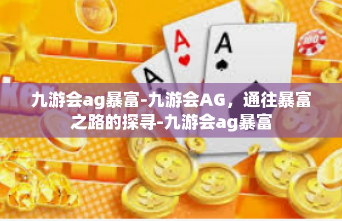九游会ag暴富-九游会AG，通往暴富之路的探寻-九游会ag暴富