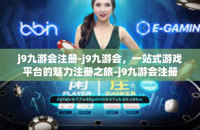 j9九游会注册-j9九游会，一站式游戏平台的魅力注册之旅-j9九游会注册