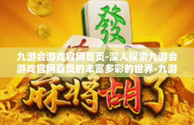 九游会游戏官网首页-深入探索九游会游戏官网首页的丰富多彩的世界-九游会游戏官网首页