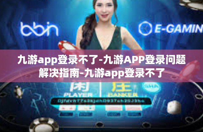九游app登录不了-九游APP登录问题解决指南-九游app登录不了