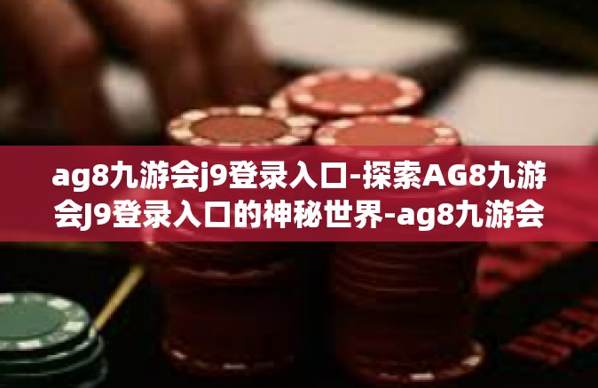 ag8九游会j9登录入口-探索AG8九游会J9登录入口的神秘世界-ag8九游会j9登录入口