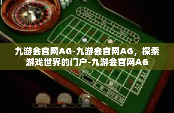 九游会官网AG-九游会官网AG，探索游戏世界的门户-九游会官网AG