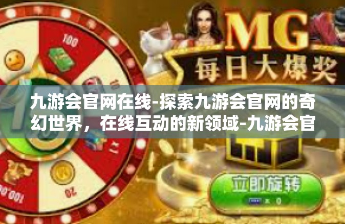 九游会官网在线-探索九游会官网的奇幻世界，在线互动的新领域-九游会官网在线