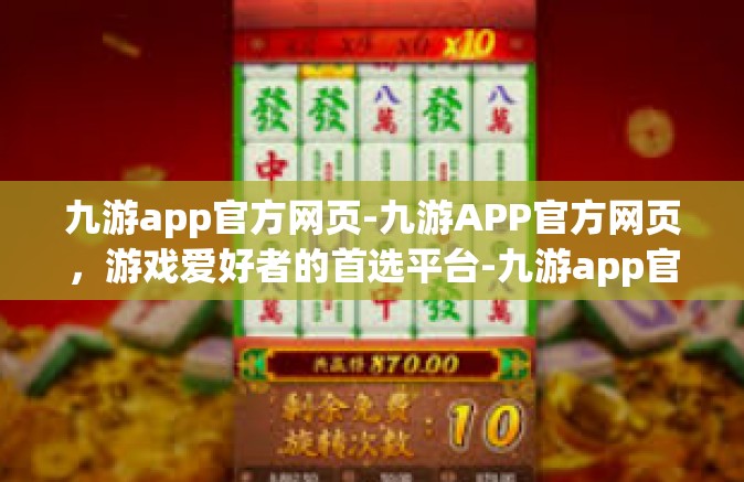 九游app官方网页-九游APP官方网页，游戏爱好者的首选平台-九游app官方网页