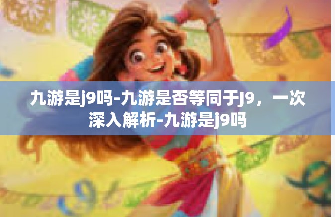九游是j9吗-九游是否等同于J9，一次深入解析-九游是j9吗