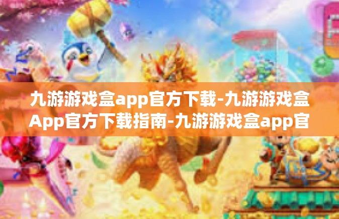 九游游戏盒app官方下载-九游游戏盒App官方下载指南-九游游戏盒app官方下载