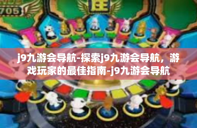 j9九游会导航-探索j9九游会导航，游戏玩家的最佳指南-j9九游会导航
