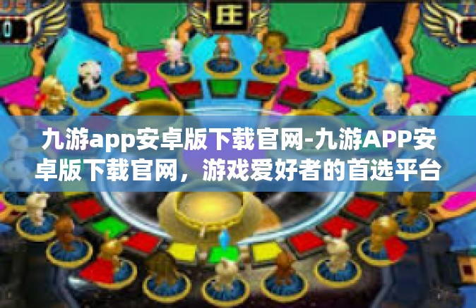 九游app安卓版下载官网-九游APP安卓版下载官网，游戏爱好者的首选平台-九游app安卓版下载官网