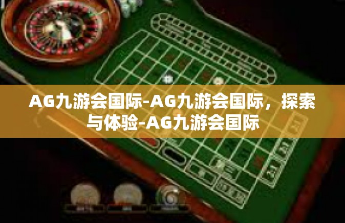 AG九游会国际-AG九游会国际，探索与体验-AG九游会国际