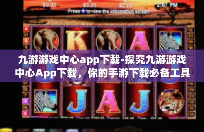 九游游戏中心app下载-探究九游游戏中心App下载，你的手游下载必备工具-九游游戏中心app下载