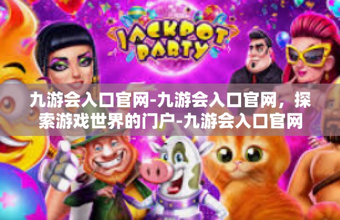 九游会入口官网-九游会入口官网，探索游戏世界的门户-九游会入口官网