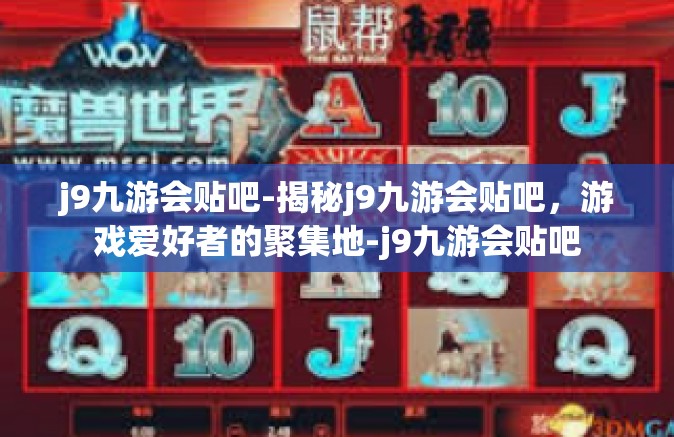 j9九游会贴吧-揭秘j9九游会贴吧，游戏爱好者的聚集地-j9九游会贴吧