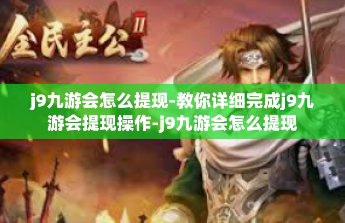 j9九游会怎么提现-教你详细完成j9九游会提现操作-j9九游会怎么提现