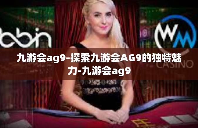 九游会ag9-探索九游会AG9的独特魅力-九游会ag9