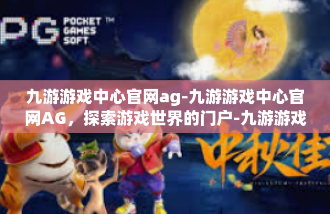 九游游戏中心官网ag-九游游戏中心官网AG，探索游戏世界的门户-九游游戏中心官网ag