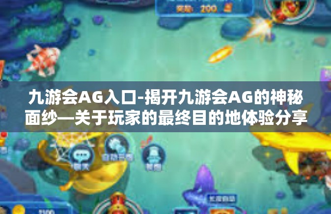 九游会AG入口-揭开九游会AG的神秘面纱—关于玩家的最终目的地体验分享之旅-九游会AG入口