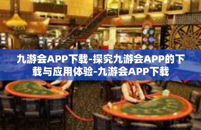 九游会APP下载-探究九游会APP的下载与应用体验-九游会APP下载
