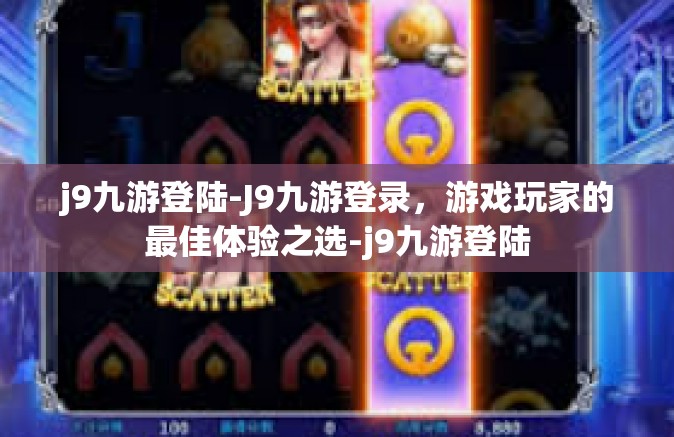 j9九游登陆-J9九游登录，游戏玩家的最佳体验之选-j9九游登陆