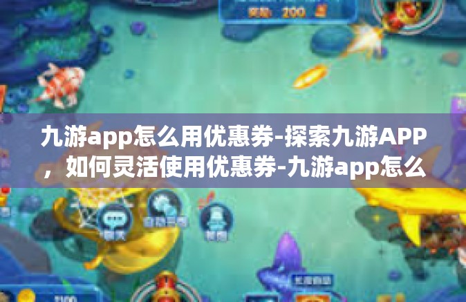 九游app怎么用优惠券-探索九游APP，如何灵活使用优惠券-九游app怎么用优惠券