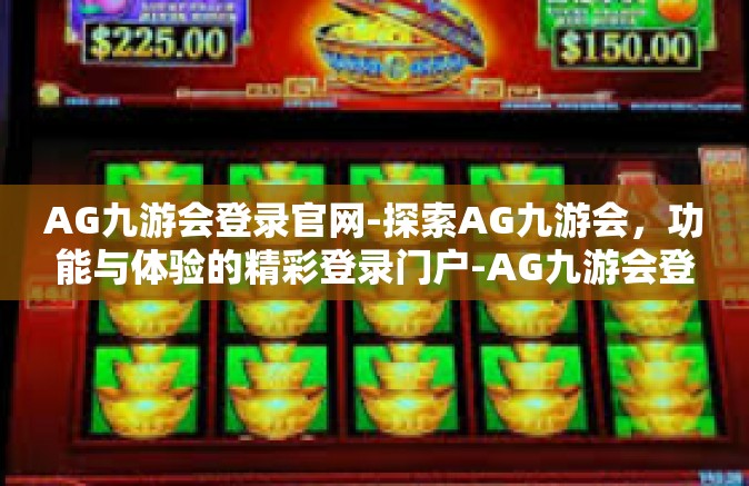 AG九游会登录官网-探索AG九游会，功能与体验的精彩登录门户-AG九游会登录官网