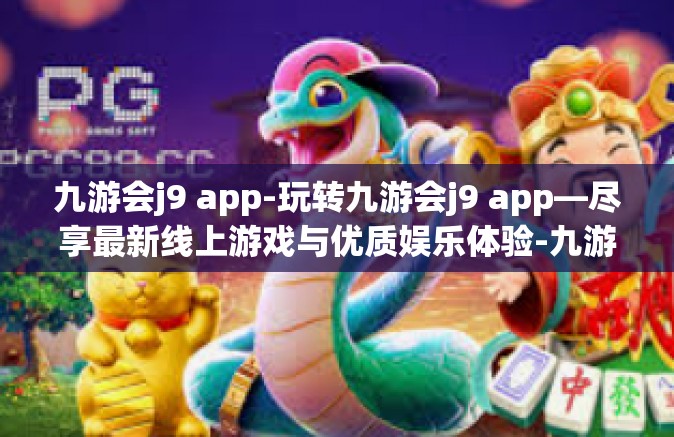 九游会j9 app-玩转九游会j9 app—尽享最新线上游戏与优质娱乐体验-九游会j9 app