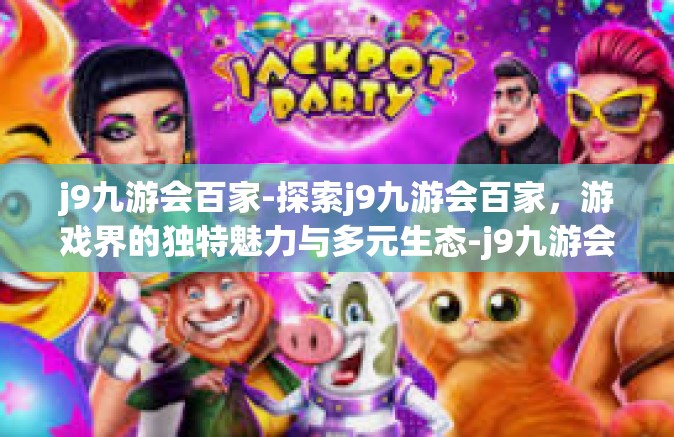 j9九游会百家-探索j9九游会百家，游戏界的独特魅力与多元生态-j9九游会百家